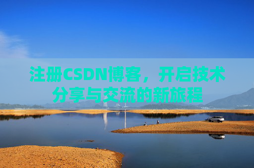 注册CSDN博客,开启技术分享与交流的新旅程